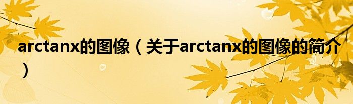 arctanx的圖像（關于arctanx的圖像的簡介）