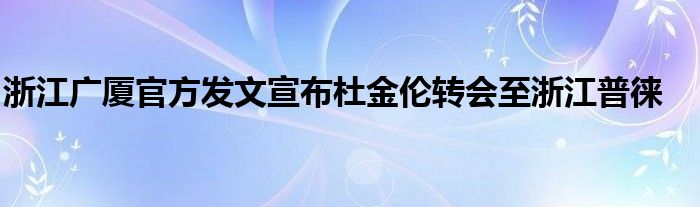 浙江廣廈官方發(fā)文宣布杜金倫轉會至浙江普徠