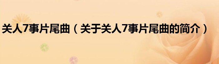 關(guān)人7事片尾曲（關(guān)于關(guān)人7事片尾曲的簡介）