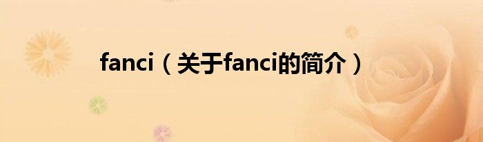 fanci（關(guān)于fanci的簡介）