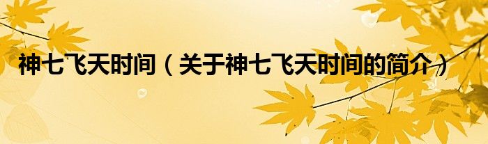 神七飛天時(shí)間（關(guān)于神七飛天時(shí)間的簡(jiǎn)介）