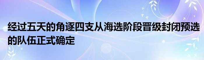 經(jīng)過(guò)五天的角逐四支從海選階段晉級(jí)封閉預(yù)選的隊(duì)伍正式確定