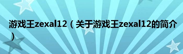 游戲王zexal12（關(guān)于游戲王zexal12的簡(jiǎn)介）