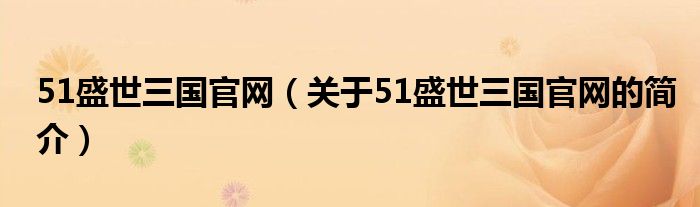 51盛世三國官網(wǎng)（關(guān)于51盛世三國官網(wǎng)的簡介）