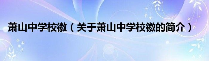 蕭山中學(xué)?；眨P(guān)于蕭山中學(xué)?；盏暮?jiǎn)介）