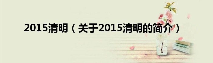 2015清明（關于2015清明的簡介）