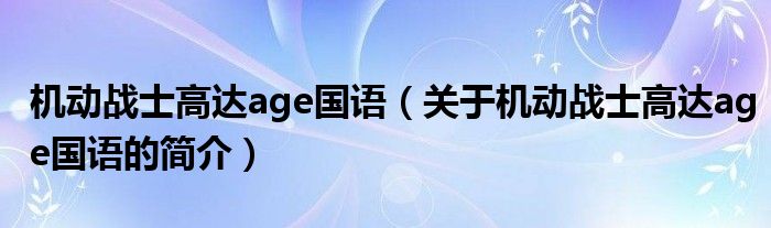 機動戰(zhàn)士高達(dá)age國語（關(guān)于機動戰(zhàn)士高達(dá)age國語的簡介）