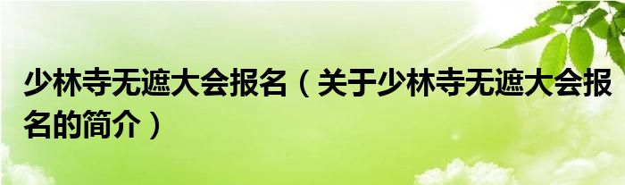 少林寺無(wú)遮大會(huì)報(bào)名（關(guān)于少林寺無(wú)遮大會(huì)報(bào)名的簡(jiǎn)介）