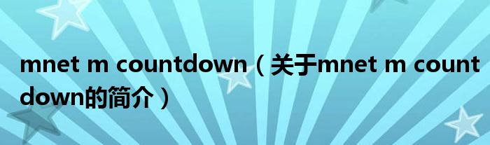 mnet m countdown（關(guān)于mnet m countdown的簡介）