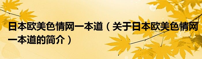 日本歐美色情網(wǎng)一本道（關(guān)于日本歐美色情網(wǎng)一本道的簡(jiǎn)介）