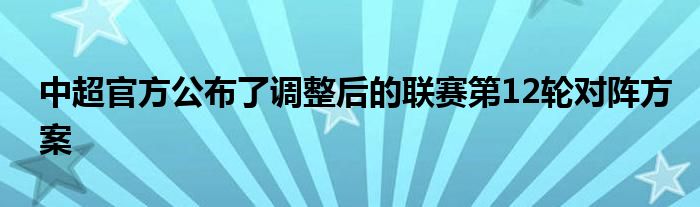 中超官方公布了調整后的聯(lián)賽第12輪對陣方案