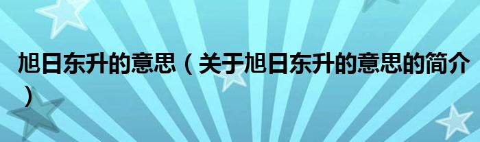 旭日東升的意思（關于旭日東升的意思的簡介）