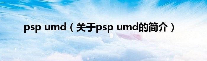 psp umd（關(guān)于psp umd的簡介）