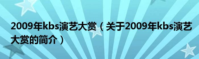 2009年kbs演藝大賞（關(guān)于2009年kbs演藝大賞的簡介）