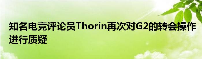 知名電競評(píng)論員Thorin再次對G2的轉(zhuǎn)會(huì)操作進(jìn)行質(zhì)疑