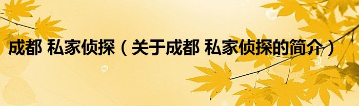 成都 私家偵探（關(guān)于成都 私家偵探的簡(jiǎn)介）