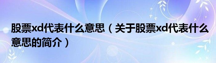 股票xd代表什么意思（關(guān)于股票xd代表什么意思的簡介）