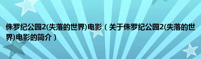 侏羅紀公園2(失落的世界)電影（關(guān)于侏羅紀公園2(失落的世界)電影的簡介）