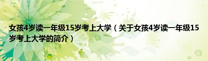 女孩4歲讀一年級15歲考上大學（關(guān)于女孩4歲讀一年級15歲考上大學的簡介）