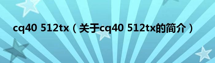 cq40 512tx（關于cq40 512tx的簡介）