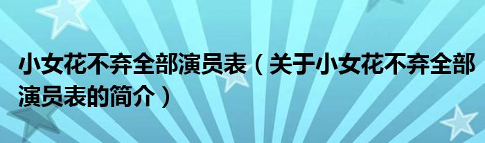 小女花不棄全部演員表（關(guān)于小女花不棄全部演員表的簡(jiǎn)介）