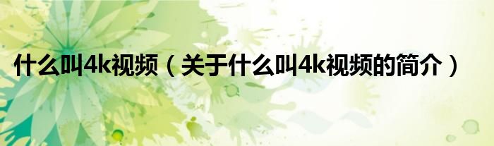 什么叫4k視頻（關于什么叫4k視頻的簡介）