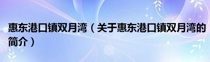 惠東港口鎮(zhèn)雙月灣（關于惠東港口鎮(zhèn)雙月灣的簡介）