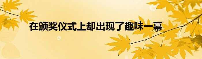 在頒獎儀式上卻出現(xiàn)了趣味一幕