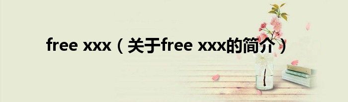 free xxx（關(guān)于free xxx的簡(jiǎn)介）