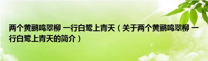 兩個黃鸝鳴翠柳 一行白鷺上青天（關(guān)于兩個黃鸝鳴翠柳 一行白鷺上青天的簡介）