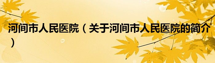 河間市人民醫(yī)院（關(guān)于河間市人民醫(yī)院的簡介）