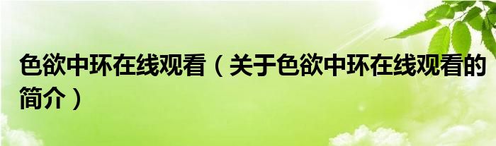 色欲中環(huán)在線觀看（關(guān)于色欲中環(huán)在線觀看的簡(jiǎn)介）