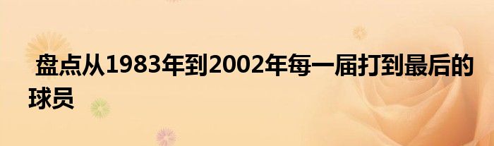  盤點從1983年到2002年每一屆打到最后的球員