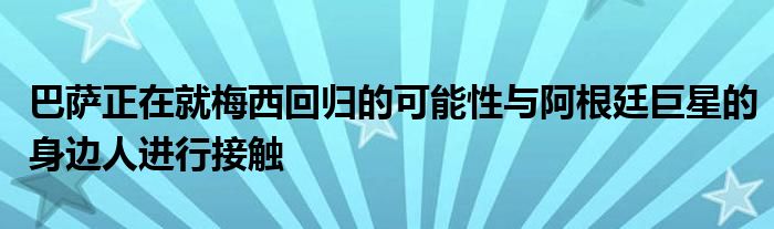 巴薩正在就梅西回歸的可能性與阿根廷巨星的身邊人進行接觸