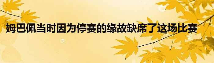 姆巴佩當(dāng)時因?yàn)橥Ｙ惖木壒嗜毕诉@場比賽