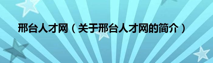 邢臺(tái)人才網(wǎng)（關(guān)于邢臺(tái)人才網(wǎng)的簡介）