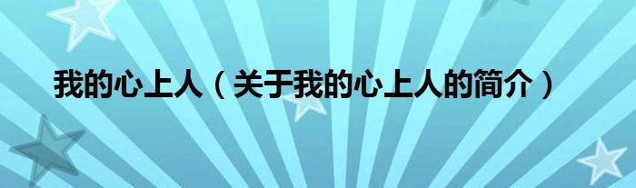 我的心上人（關(guān)于我的心上人的簡(jiǎn)介）