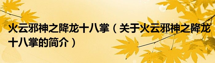 火云邪神之降龍十八掌（關(guān)于火云邪神之降龍十八掌的簡介）