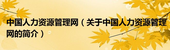 中國人力資源管理網(wǎng)（關于中國人力資源管理網(wǎng)的簡介）