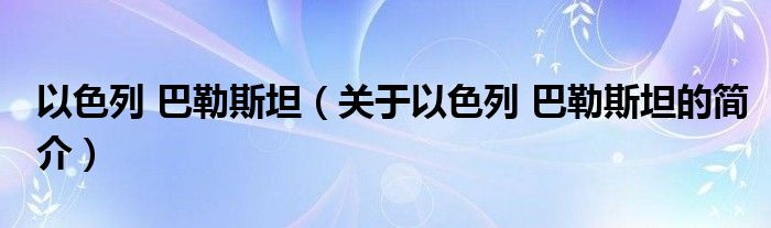 以色列 巴勒斯坦（關(guān)于以色列 巴勒斯坦的簡介）