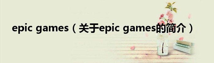 epic games（關(guān)于epic games的簡(jiǎn)介）