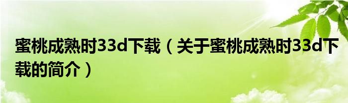 蜜桃成熟時(shí)33d下載（關(guān)于蜜桃成熟時(shí)33d下載的簡(jiǎn)介）