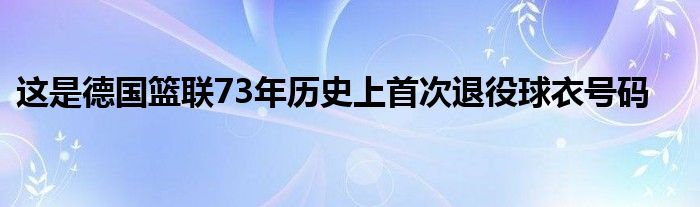 這是德國(guó)籃聯(lián)73年歷史上首次退役球衣號(hào)碼