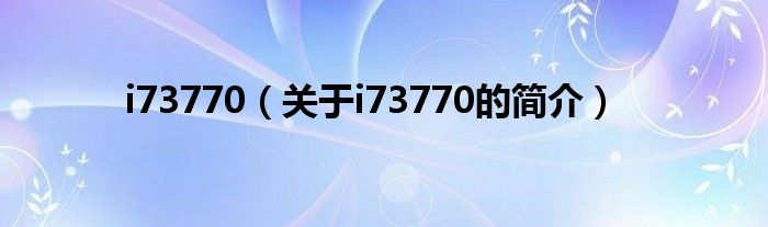 i73770（關(guān)于i73770的簡介）