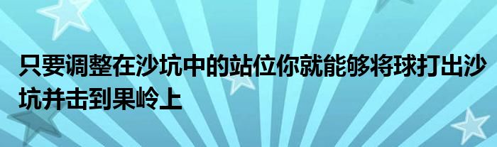 只要調整在沙坑中的站位你就能夠將球打出沙坑并擊到果嶺上