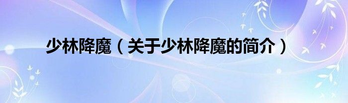 少林降魔（關(guān)于少林降魔的簡(jiǎn)介）