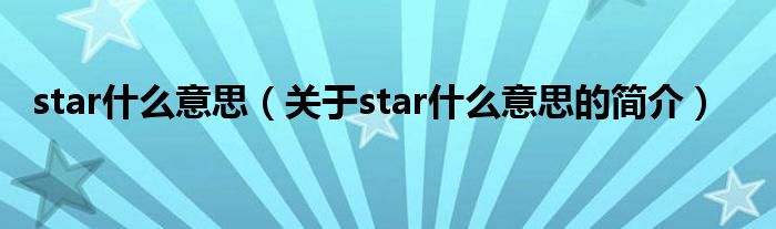 star什么意思（關(guān)于star什么意思的簡介）