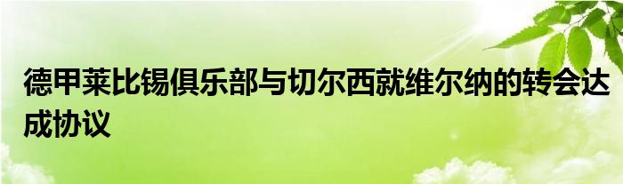 德甲萊比錫俱樂部與切爾西就維爾納的轉會達成協(xié)議