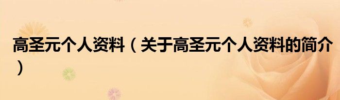 高圣元個人資料（關(guān)于高圣元個人資料的簡介）