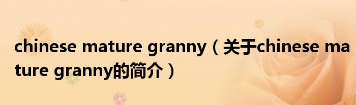 chinese mature granny（關(guān)于chinese mature granny的簡(jiǎn)介）